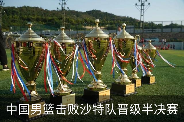 中国男篮击败沙特队晋级半决赛