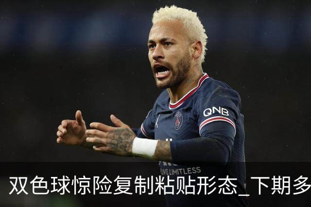 双色球惊险复制粘贴形态 下期多个特点太热必防